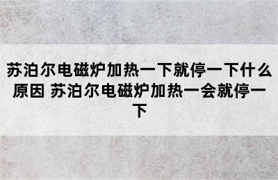 苏泊尔电磁炉加热一下就停一下什么原因 苏泊尔电磁炉加热一会就停一下